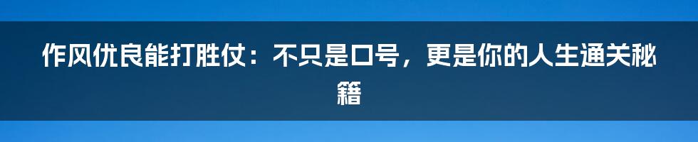 作风优良能打胜仗：不只是口号，更是你的人生通关秘籍