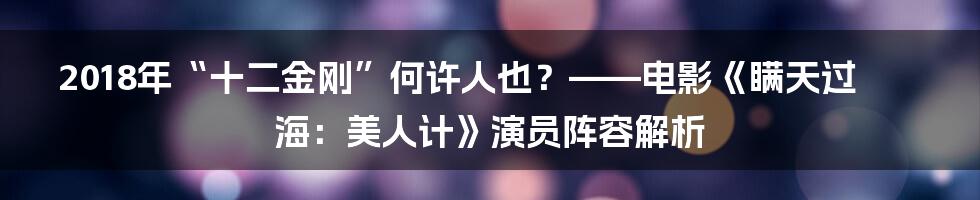 2018年“十二金刚”何许人也？——电影《瞒天过海：美人计》演员阵容解析