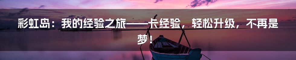 彩虹岛:我的经验之旅——卡经验,轻松升级,不再是梦!