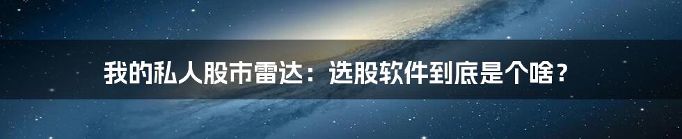 我的私人股市雷达：选股软件到底是个啥？