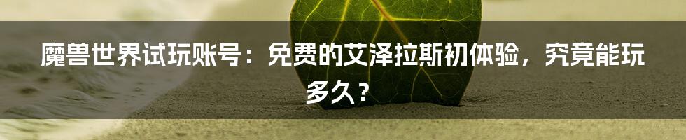 魔兽世界试玩账号：免费的艾泽拉斯初体验，究竟能玩多久？