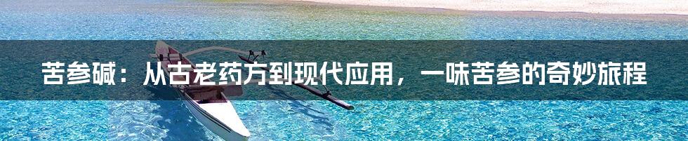 苦参碱：从古老药方到现代应用，一味苦参的奇妙旅程