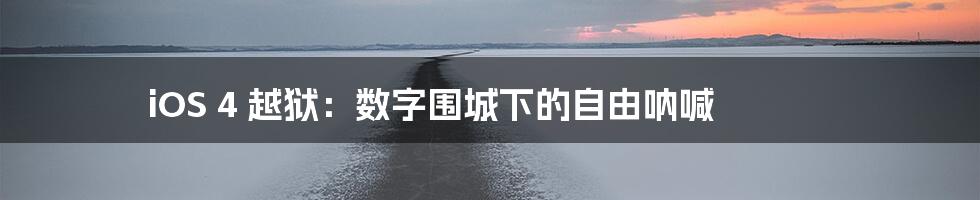 iOS 4 越狱:数字围城下的自由呐喊