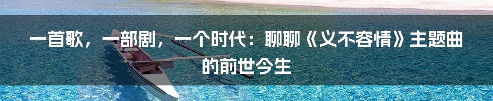 一首歌,一部剧,一个时代:聊聊《义不容情》主题曲的前世今生
