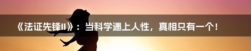 《法证先锋II》:当科学遇上人性,真相只有一个!