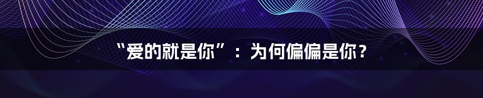 “爱的就是你”：为何偏偏是你？