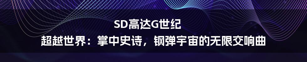 SD高达G世纪 超越世界：掌中史诗，钢弹宇宙的无限交响曲