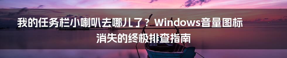 我的任务栏小喇叭去哪儿了？Windows音量图标消失的终极排查指南