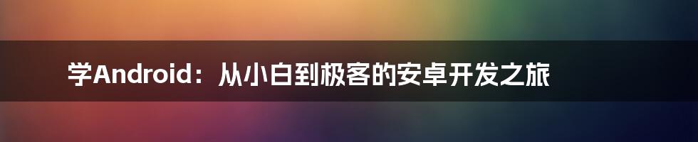 学Android:从小白到极客的安卓开发之旅