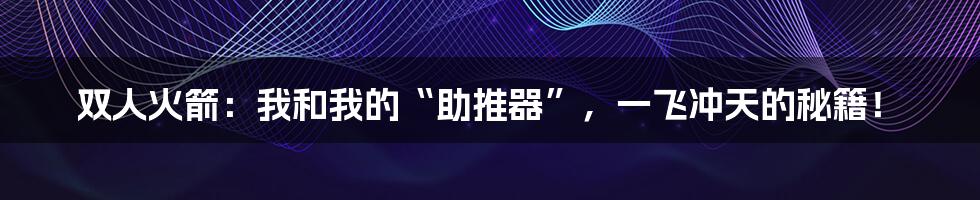 双人火箭：我和我的“助推器”，一飞冲天的秘籍！