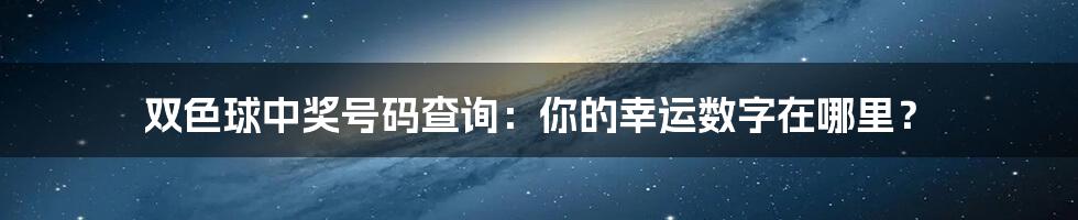 双色球中奖号码查询:你的幸运数字在哪里?