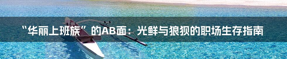 “华丽上班族”的AB面：光鲜与狼狈的职场生存指南