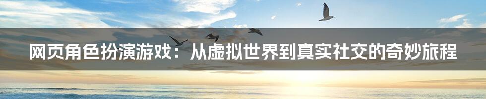 网页角色扮演游戏：从虚拟世界到真实社交的奇妙旅程