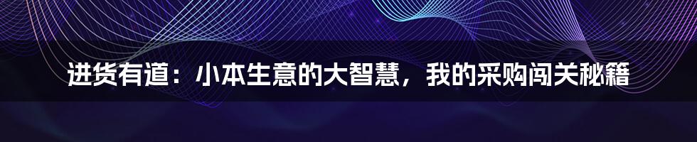 进货有道：小本生意的大智慧，我的采购闯关秘籍