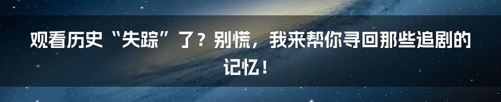 观看历史“失踪”了？别慌，我来帮你寻回那些追剧的记忆！