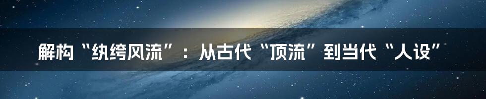 解构“纨绔风流”：从古代“顶流”到当代“人设”