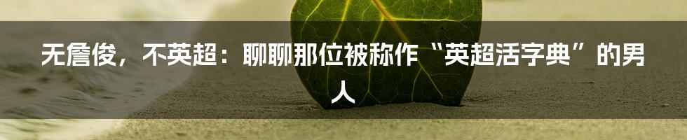 无詹俊,不英超:聊聊那位被称作“英超活字典”的男人