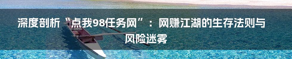 深度剖析“点我98任务网”：网赚江湖的生存法则与风险迷雾