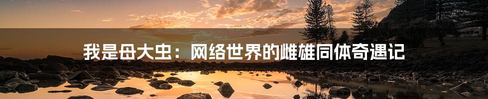 我是母大虫:网络世界的雌雄同体奇遇记