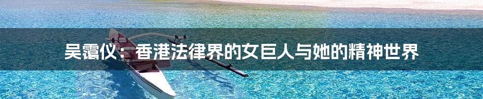 吴霭仪：香港法律界的女巨人与她的精神世界