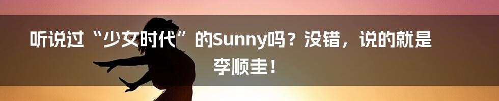 听说过“少女时代”的Sunny吗?没错,说的就是李顺圭!