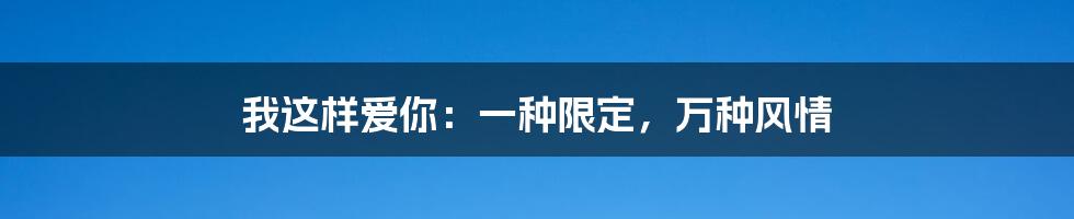 我这样爱你：一种限定，万种风情