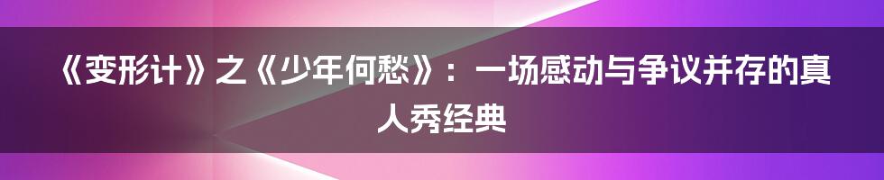 《变形计》之《少年何愁》:一场感动与争议并存的真人秀经典