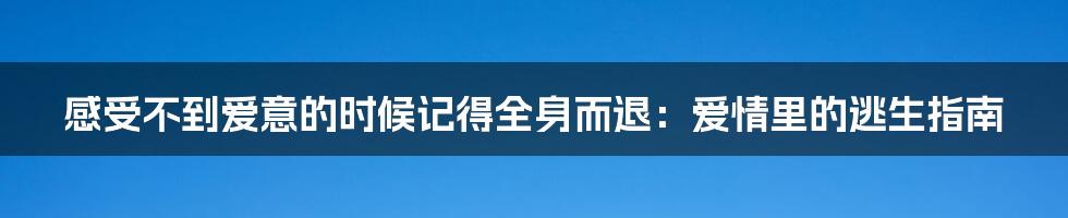 感受不到爱意的时候记得全身而退：爱情里的逃生指南