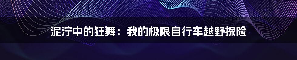 泥泞中的狂舞：我的极限自行车越野探险