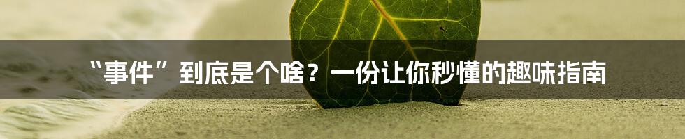 “事件”到底是个啥?一份让你秒懂的趣味指南