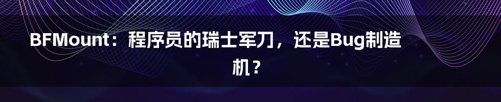 BFMount：程序员的瑞士军刀，还是Bug制造机？