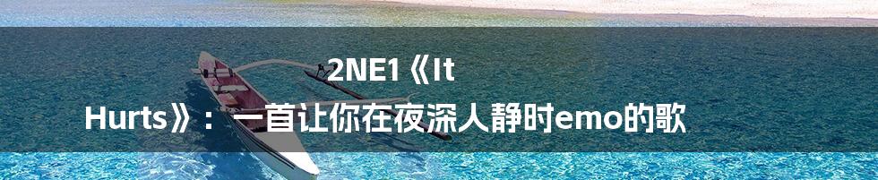 2NE1《It Hurts》：一首让你在夜深人静时emo的歌