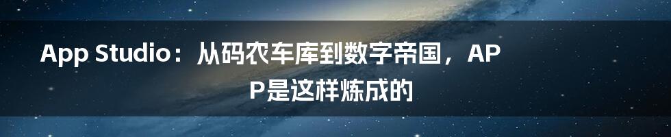 App Studio：从码农车库到数字帝国，APP是这样炼成的