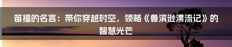 笛福的名言：带你穿越时空，领略《鲁滨逊漂流记》的智慧光芒