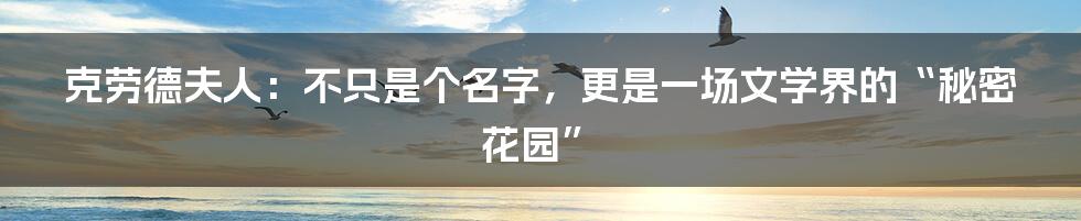 克劳德夫人:不只是个名字,更是一场文学界的“秘密花园”