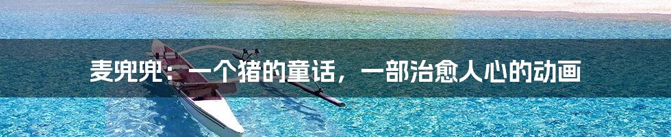 麦兜兜:一个猪的童话,一部治愈人心的动画