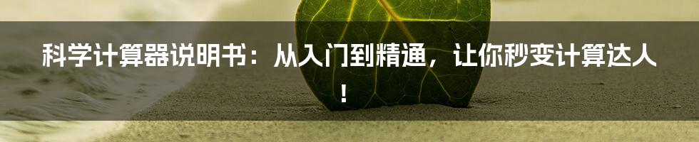 科学计算器说明书：从入门到精通，让你秒变计算达人！