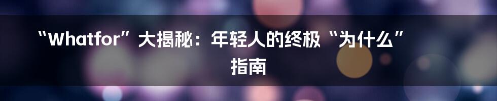“Whatfor”大揭秘：年轻人的终极“为什么”指南