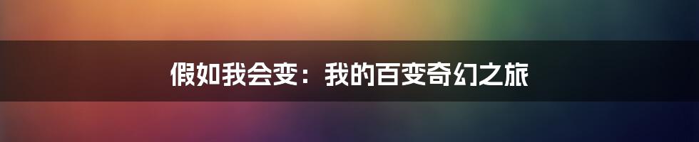 假如我会变:我的百变奇幻之旅