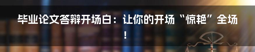 毕业论文答辩开场白：让你的开场“惊艳”全场！