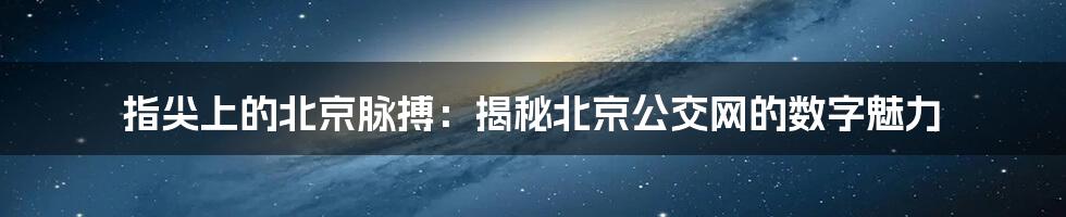 指尖上的北京脉搏：揭秘北京公交网的数字魅力