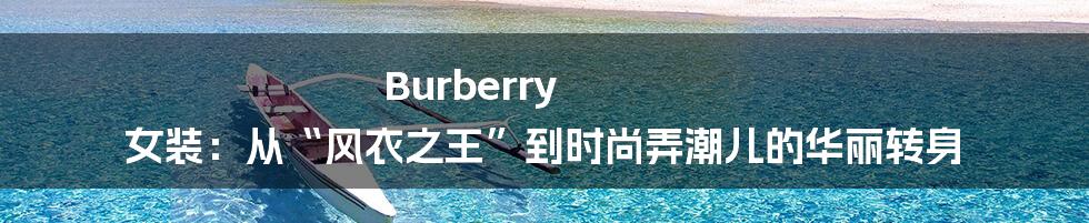 Burberry 女装：从“风衣之王”到时尚弄潮儿的华丽转身