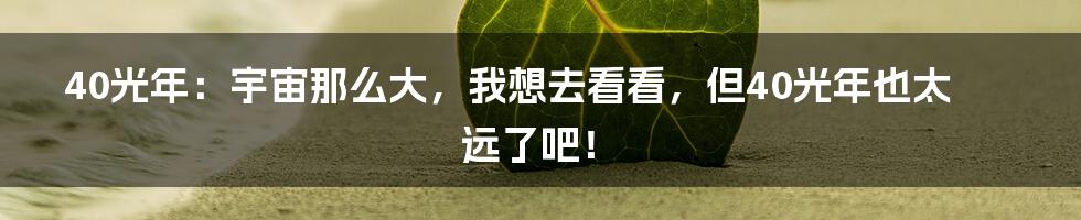 40光年:宇宙那么大,我想去看看,但40光年也太远了吧!