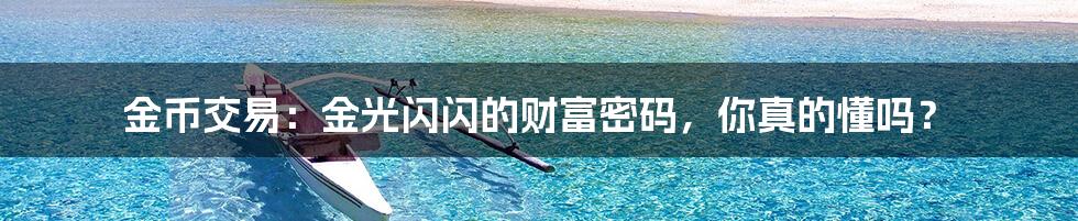 金币交易：金光闪闪的财富密码，你真的懂吗？