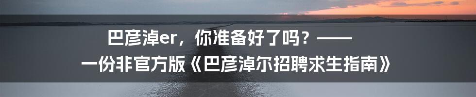 巴彦淖er，你准备好了吗？—— 一份非官方版《巴彦淖尔招聘求生指南》