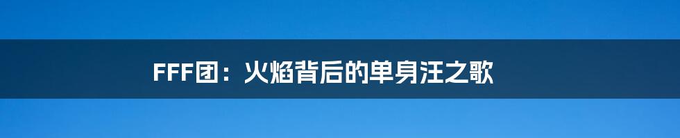 FFF团：火焰背后的单身汪之歌