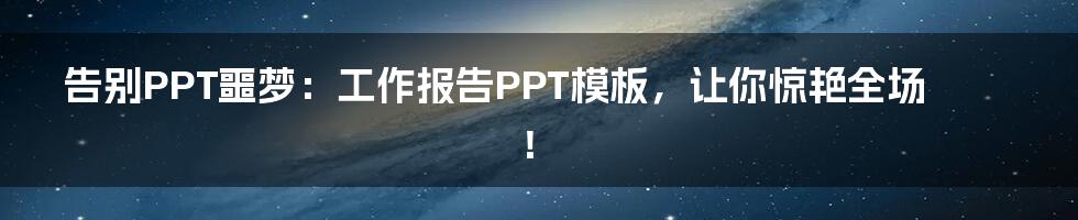 告别PPT噩梦：工作报告PPT模板，让你惊艳全场！