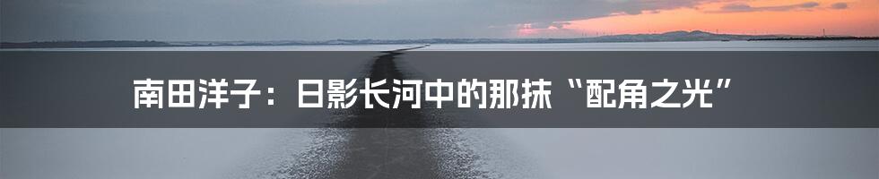 南田洋子:日影长河中的那抹“配角之光”