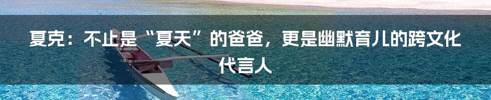 夏克：不止是“夏天”的爸爸，更是幽默育儿的跨文化代言人