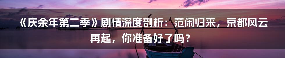 《庆余年第二季》剧情深度剖析:范闲归来,京都风云再起,你准备好了吗?